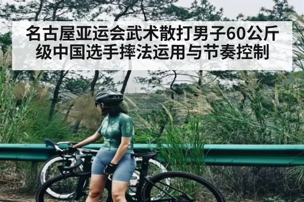 名古屋亚运会武术散打男子60公斤级中国选手摔法运用与节奏控制(kaiyun)