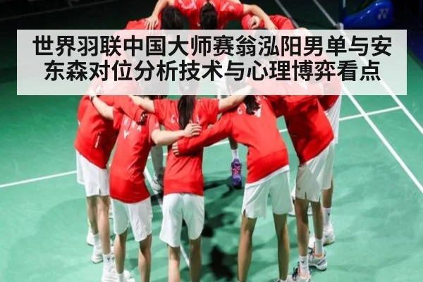 世界羽联中国大师赛翁泓阳男单与安东森对位分析技术与心理博弈看点 - kaiyun